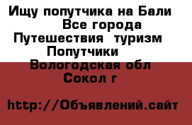 Ищу попутчика на Бали!!! - Все города Путешествия, туризм » Попутчики   . Вологодская обл.,Сокол г.